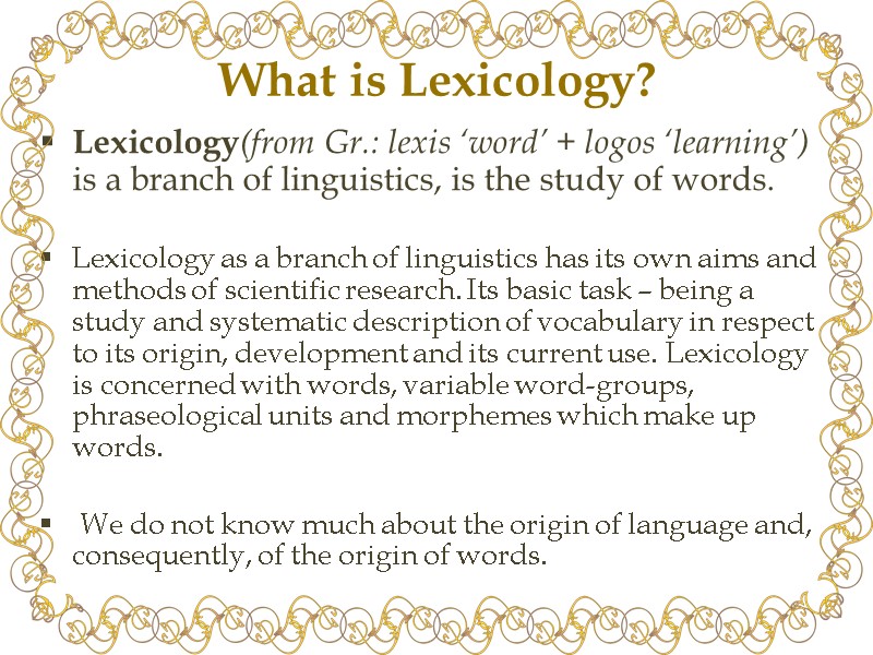 What is Lexicology? Lexicology(from Gr.: lexis ‘word’ + logos ‘learning’) is a branch of What is Lexicology? Lexicology(from Gr.: lexis ‘word’ + logos ‘learning’) is a branch of